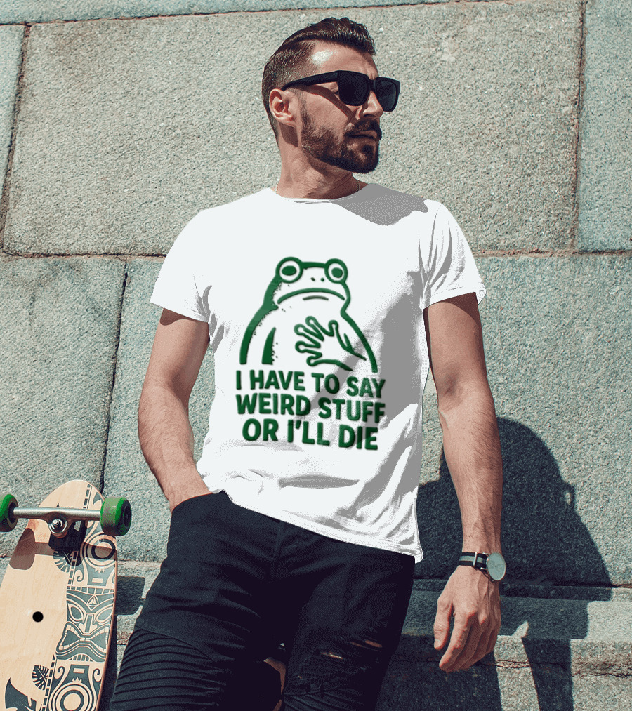 Frog I Have To Say Weird Stuff Or I'll Die Quirky Humor T-Shirt