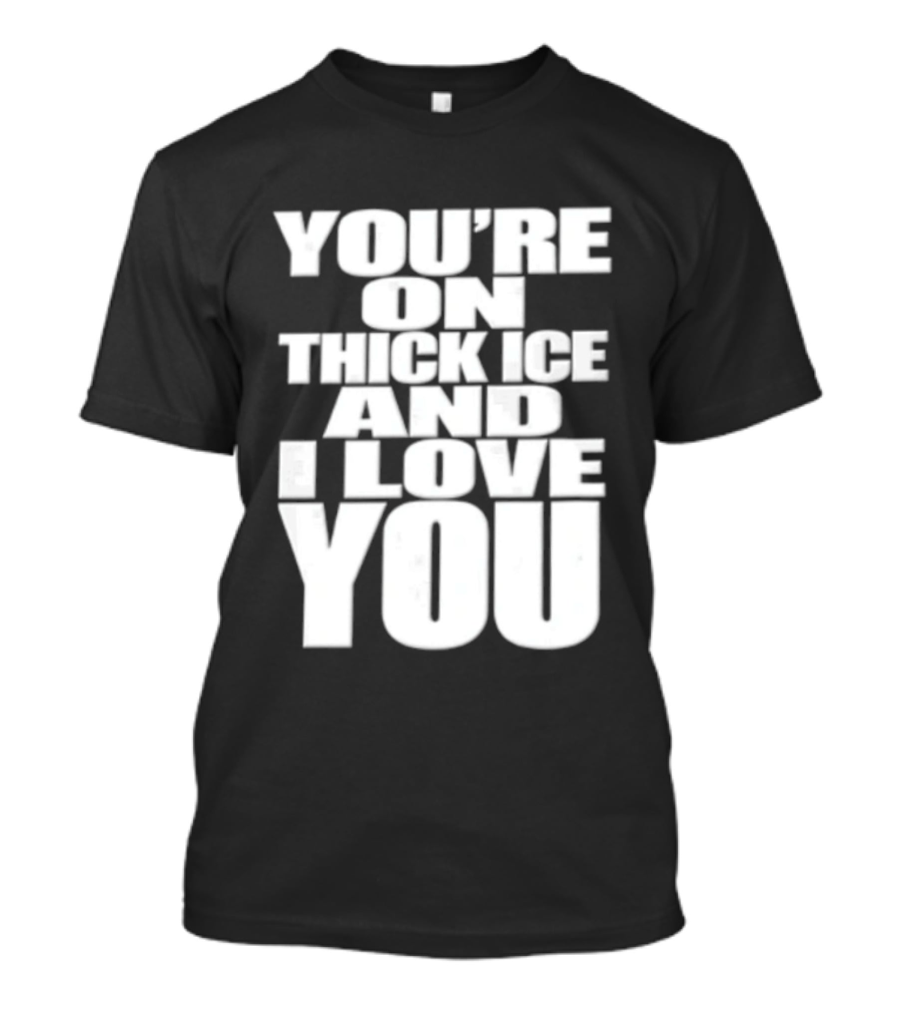 You're On Thick Ice And I Love You White Black T-Shirt