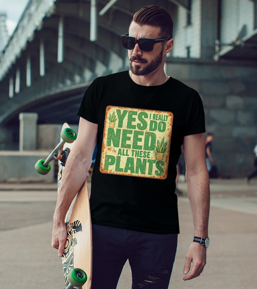 Yes I Really Do Need All These Plants Houseplants T-Shirt