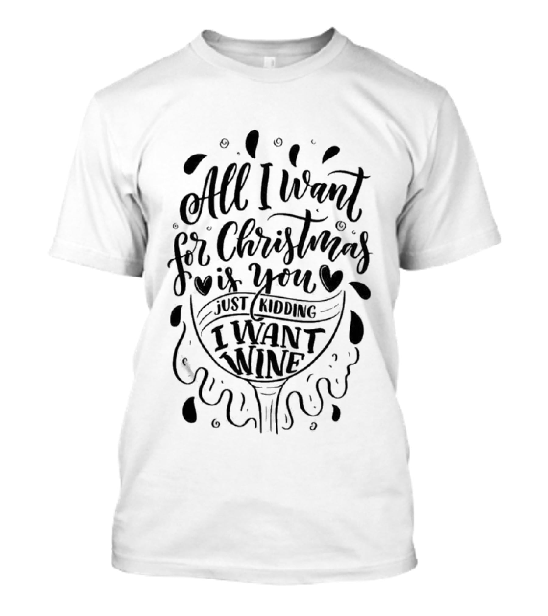 All I Want For Christmas Is You Just Kidding I Want Wine T-Shirt
