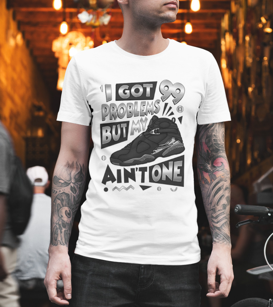 I Got 99 Problems But My Jordan 8 Ain’t One T-Shirt