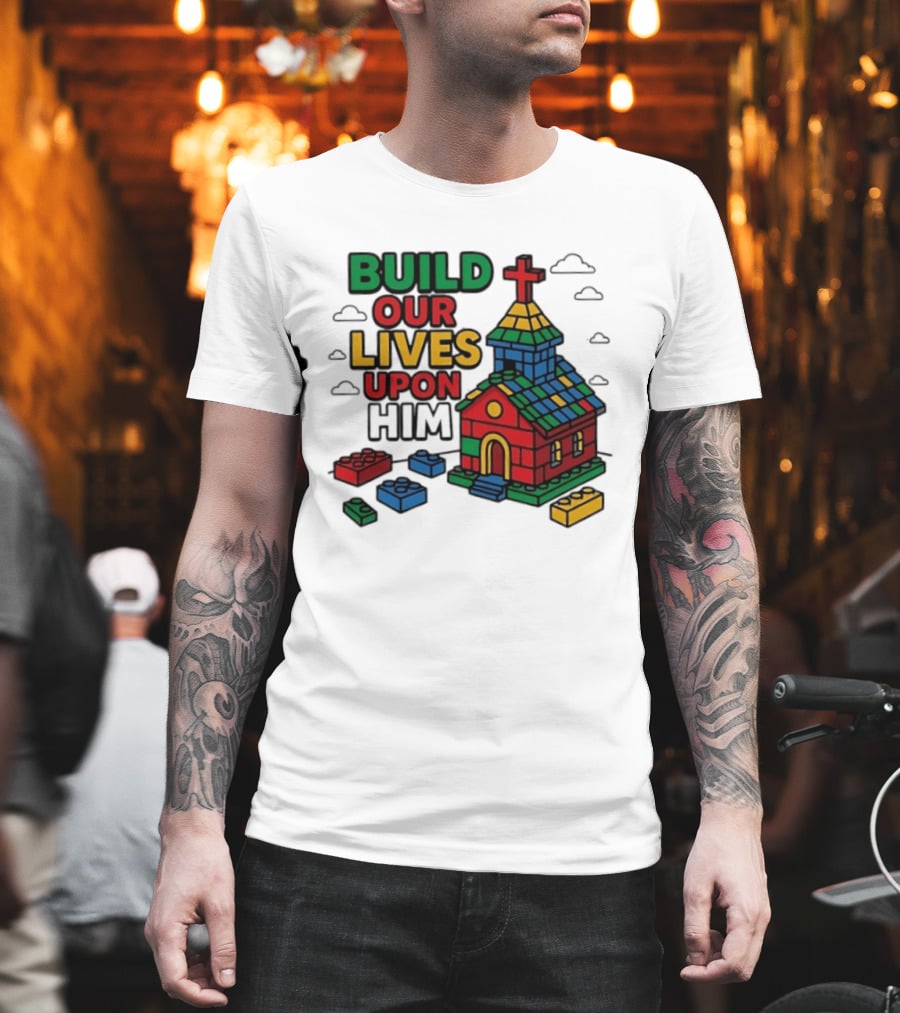 Build Our Lives Upon Him Church With Colorful Building Blocks T-Shirt