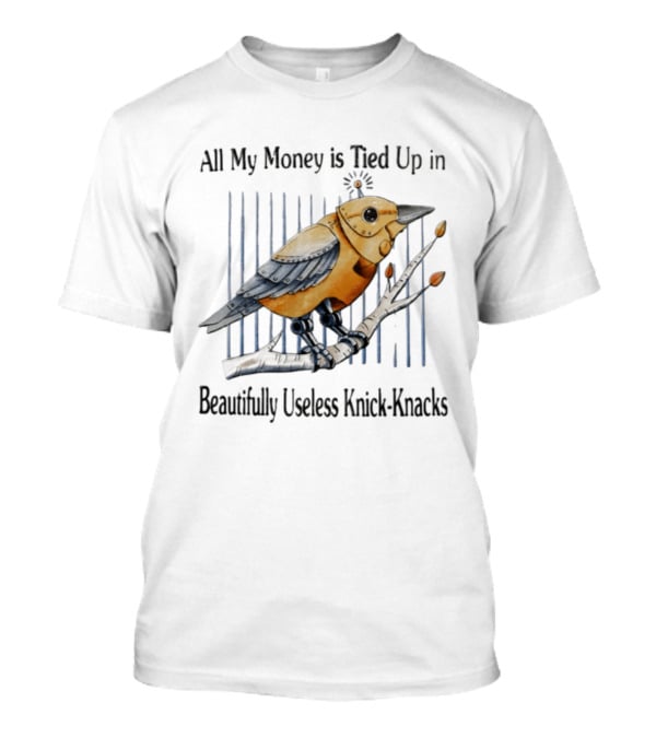 All My Money Is Tied Up In Beautifully Useless Knick Knacks Robot Bird On Branch T-Shirt