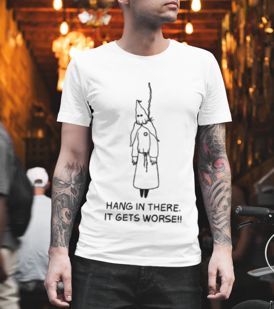 Hang In There It Gets Worse KKK Satire T-Shirt