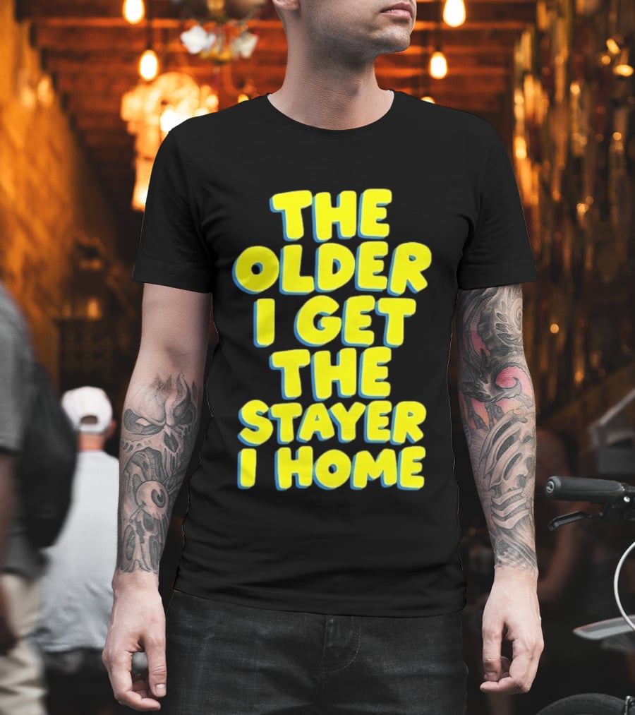 The Older I Get The Stayer I Home Introvert T-Shirt