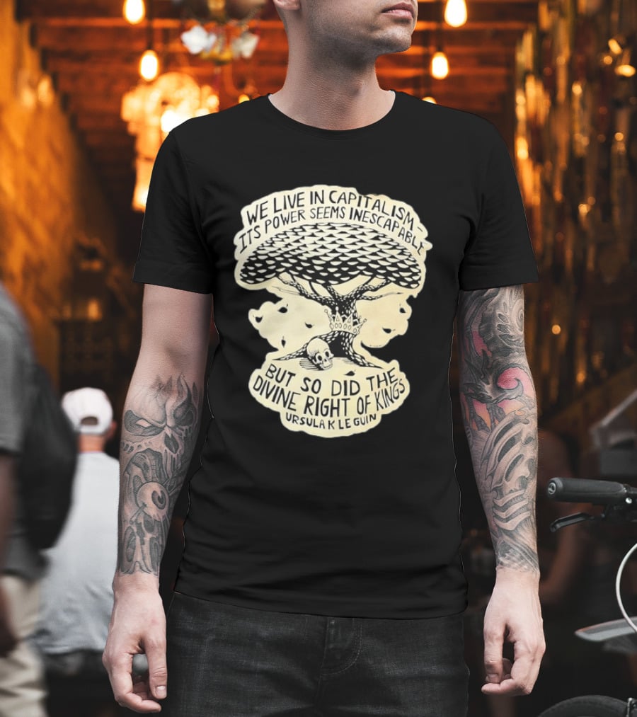Ursula K Le Guin We Live In Capitalism Its Power Seems Inescapable But So Did The Divine Right Of Kings T-Shirt