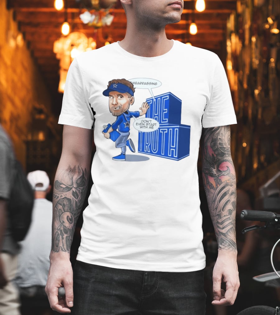 Dallas Cowboys Coach Embarrassing The Truth Don't Even Start With Me T-Shirt