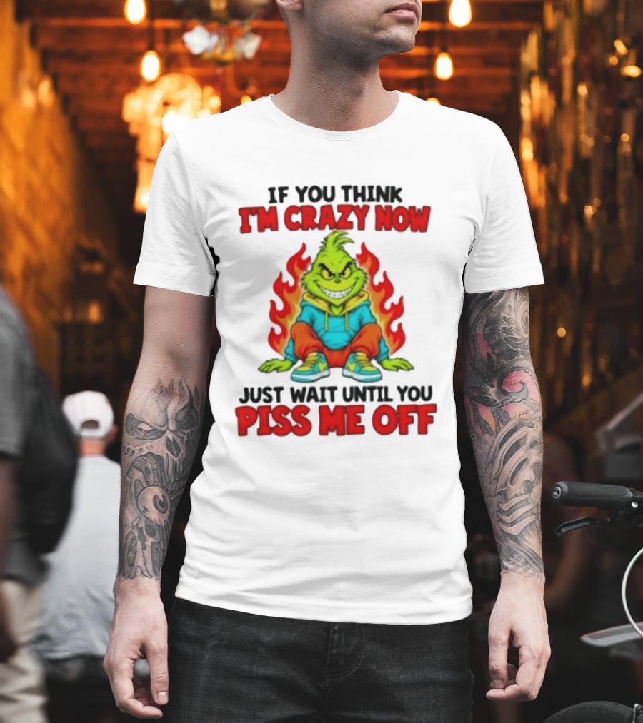 The Grinch If You Think I'm Crazy Now Just Wait Until You Piss Me Off Fiery Attitude T-Shirt