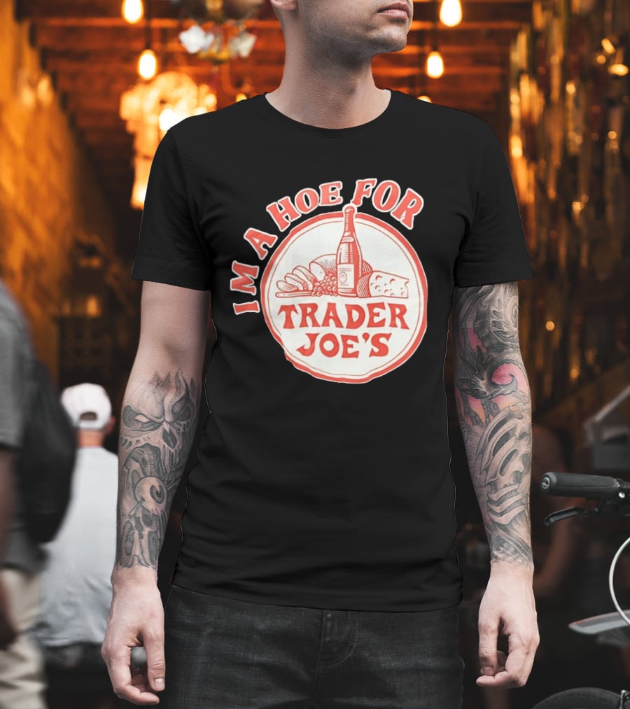 I'm A Hoe For Trader Joe's Grocery Store Food Lover T-Shirt