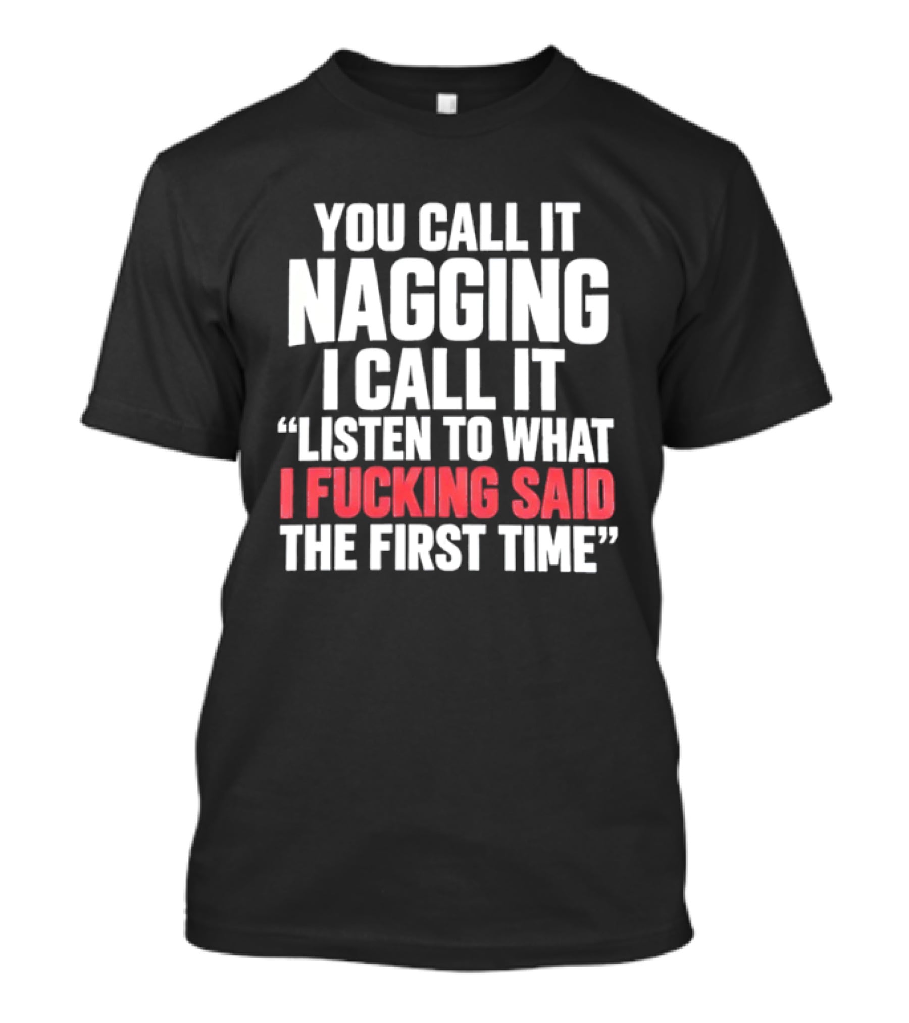You Call It Nagging I Call It Listen To What I Said The First Time T-Shirt