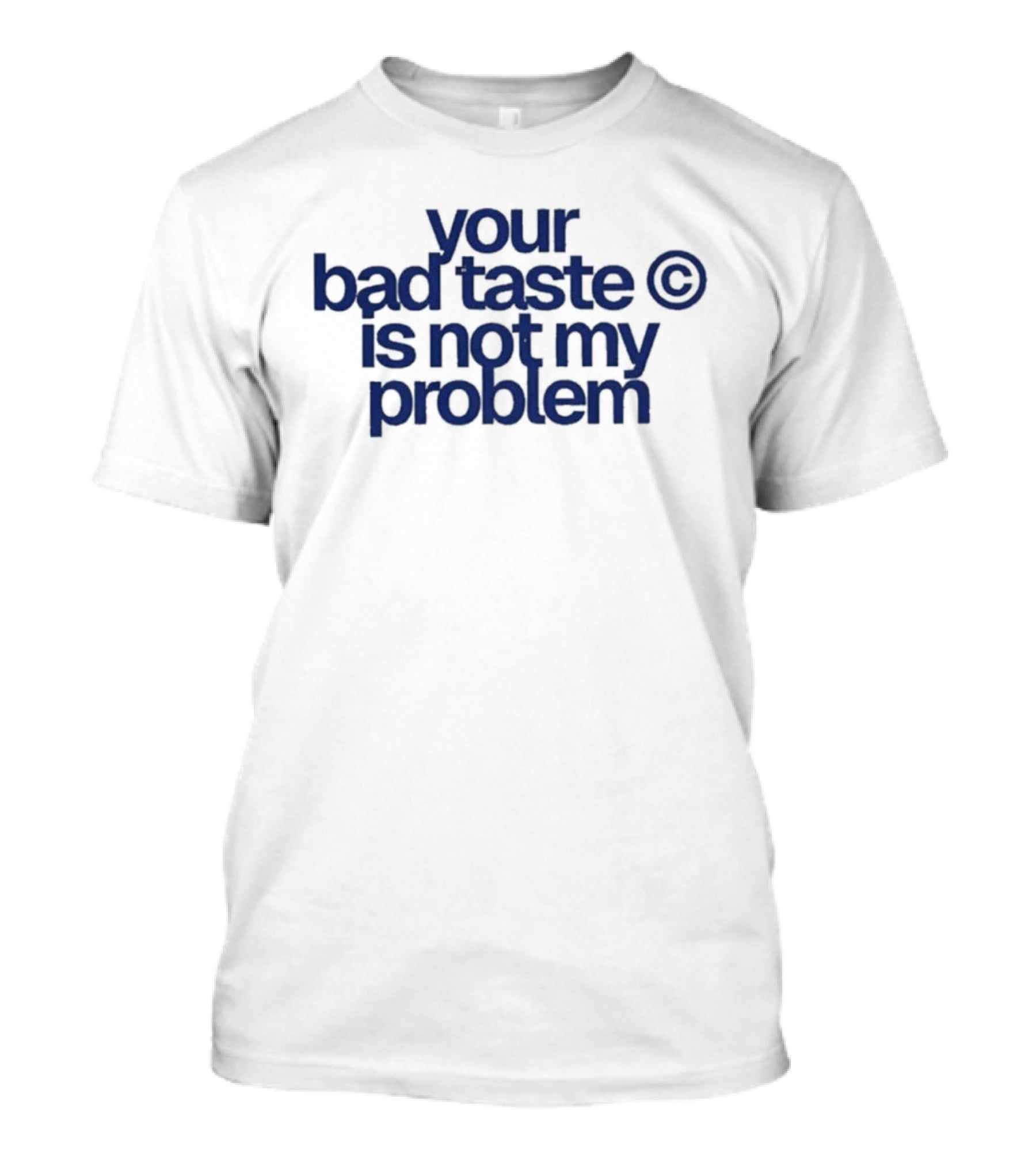 Your Bad Taste Is Not My Problem Copyright T-Shirt