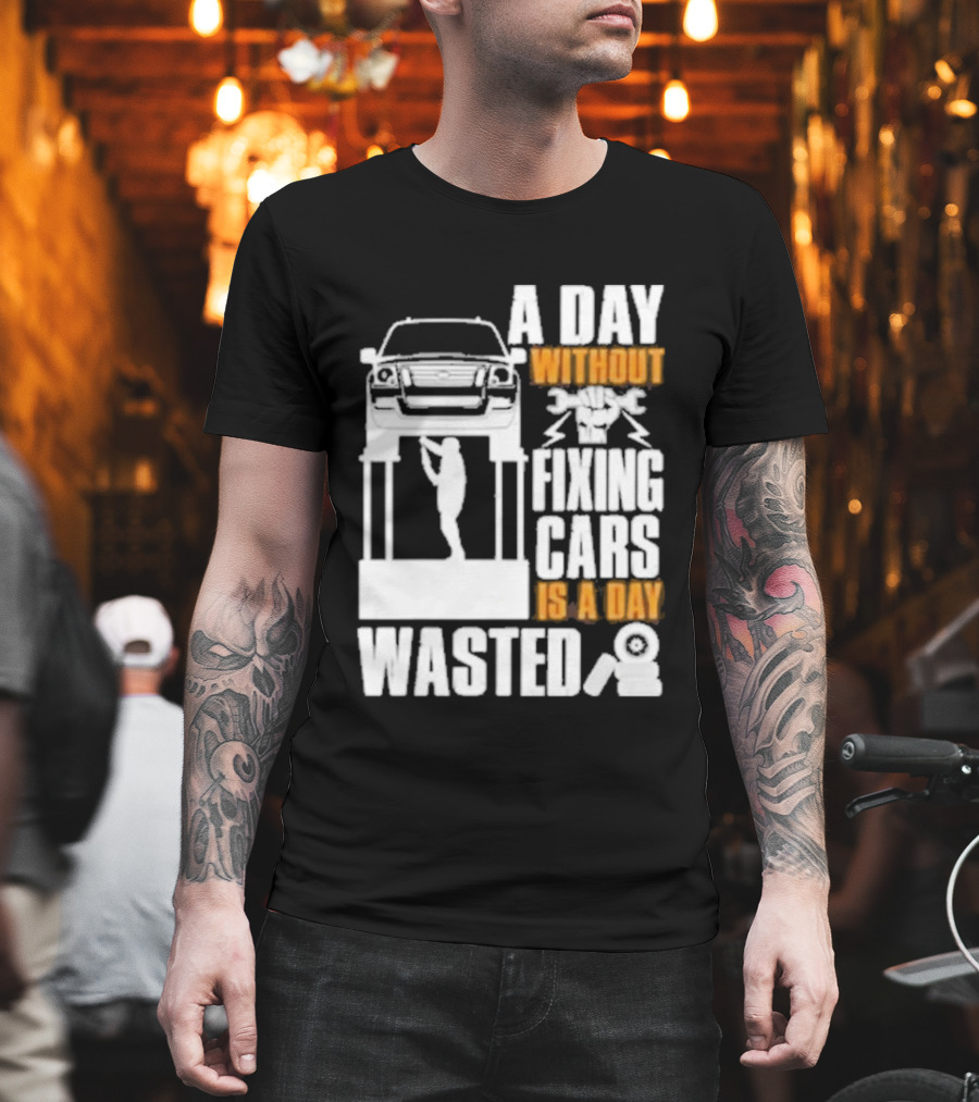 Car Repair Mechanic A Day Without Fixing Cars Is A Day Wasted T-Shirt