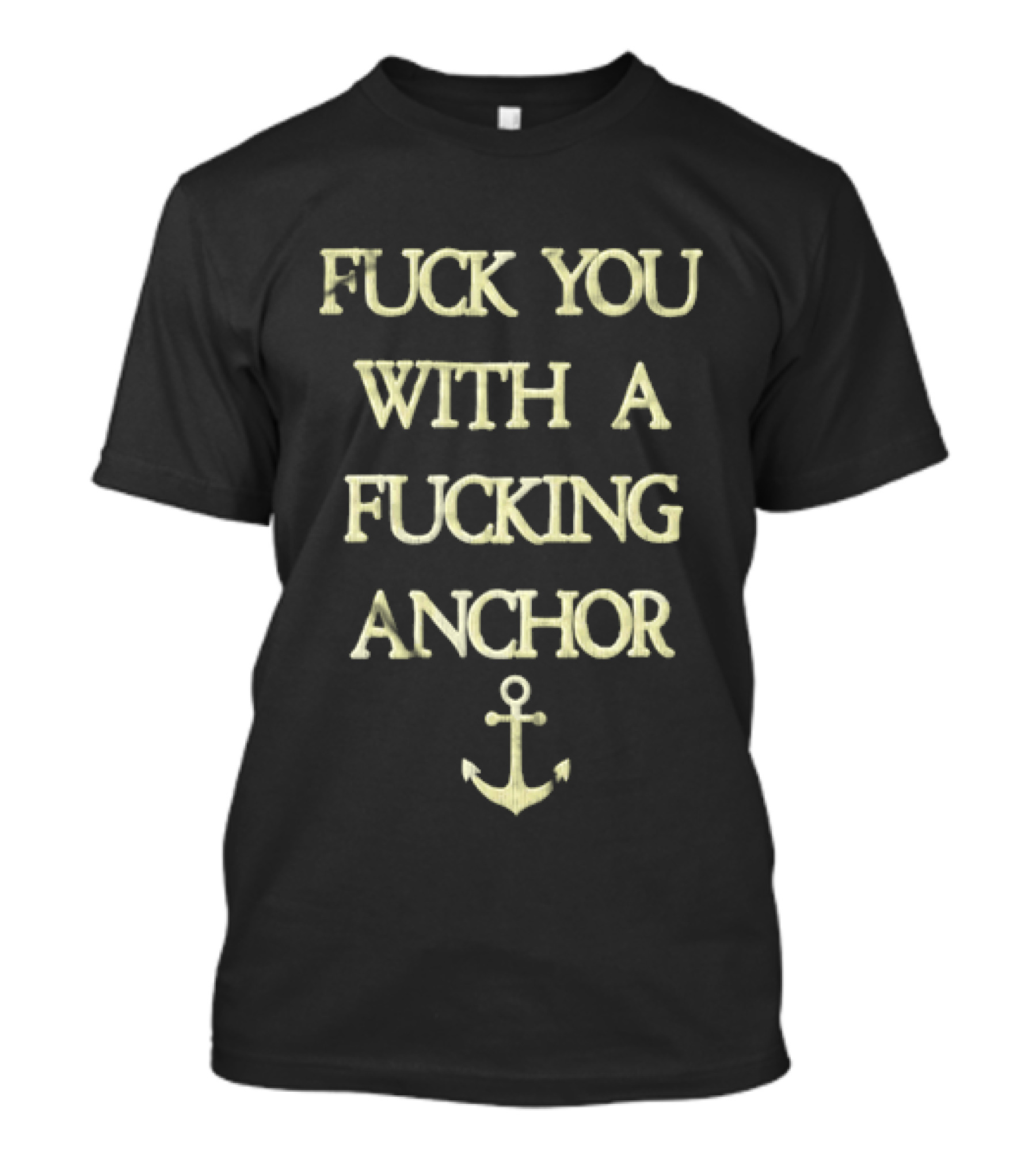 Fuck You With A Fucking Anchor Anchor T-Shirt