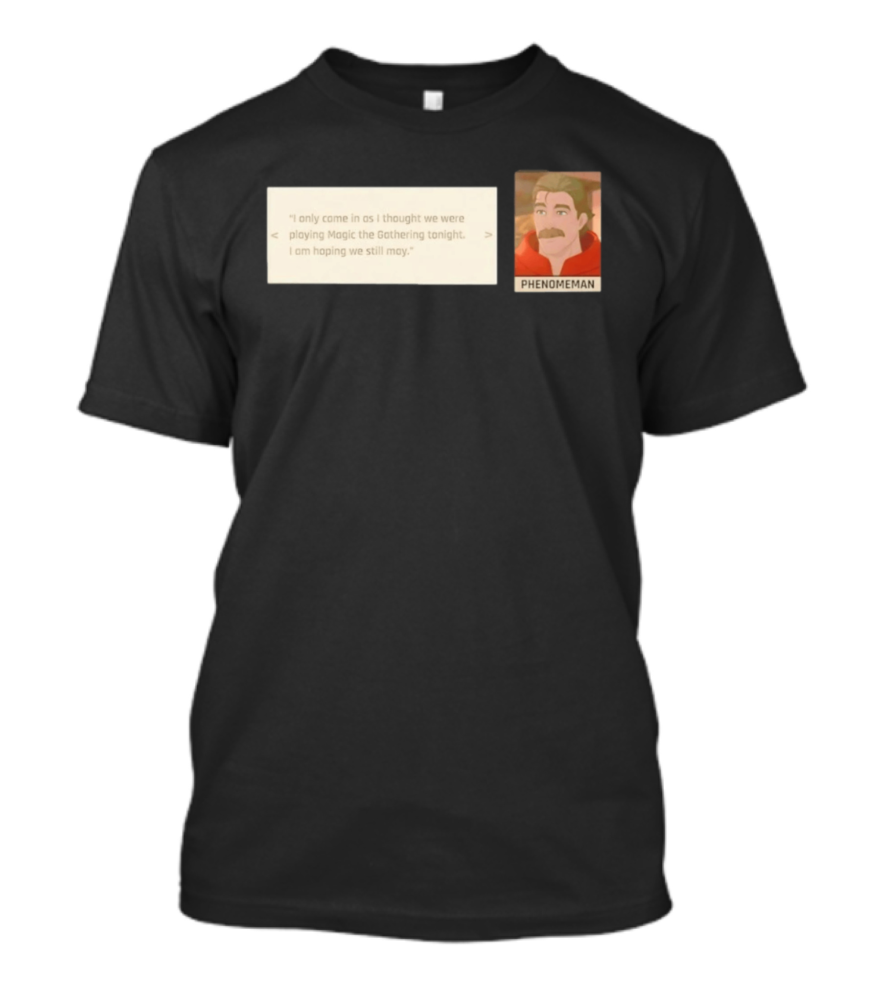 Phenomeman I Only Came In As I Thought We Were Playing Magic The Gathering Tonight I Am Hoping We Still May T-Shirt
