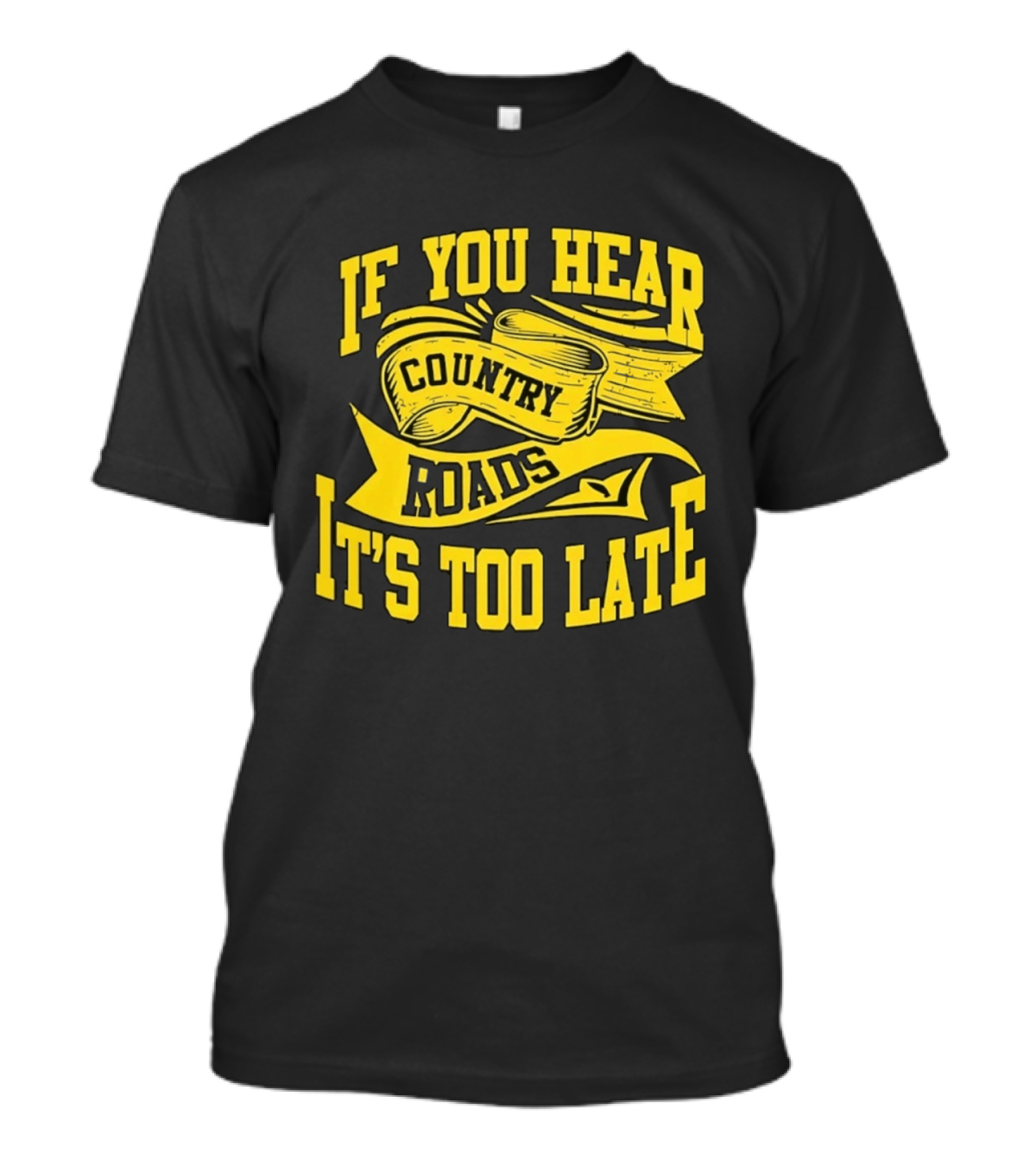 If You Hear Country Roads It's Too Late T-Shirt