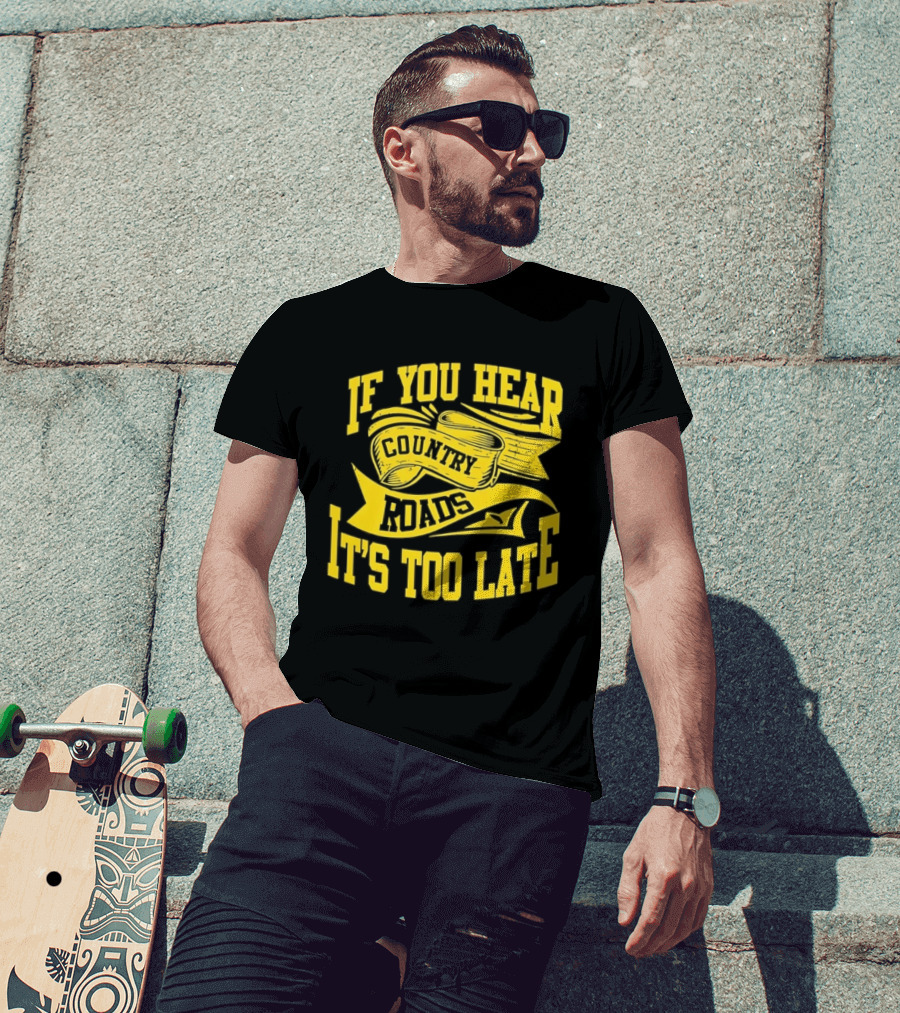If You Hear Country Roads It's Too Late T-Shirt