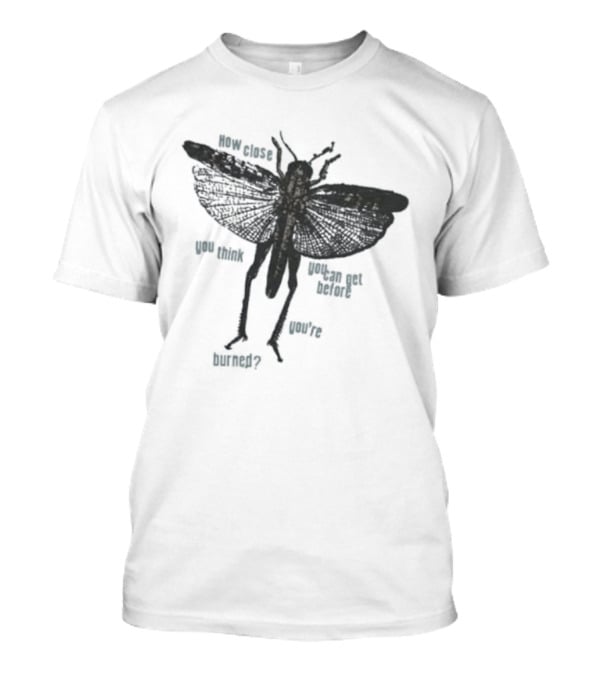 How Close You Think You Can Get Before You're Burned Grasshopper Bug Insect Warning T-Shirt