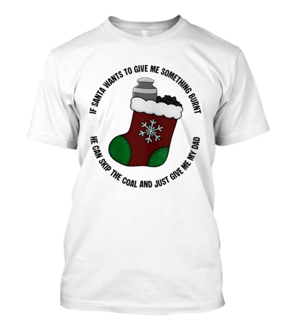 If Santa Wants To Give Me Something Burnt Skip The Coal Give Me My Dad Christmas Stocking Urn T-Shirt