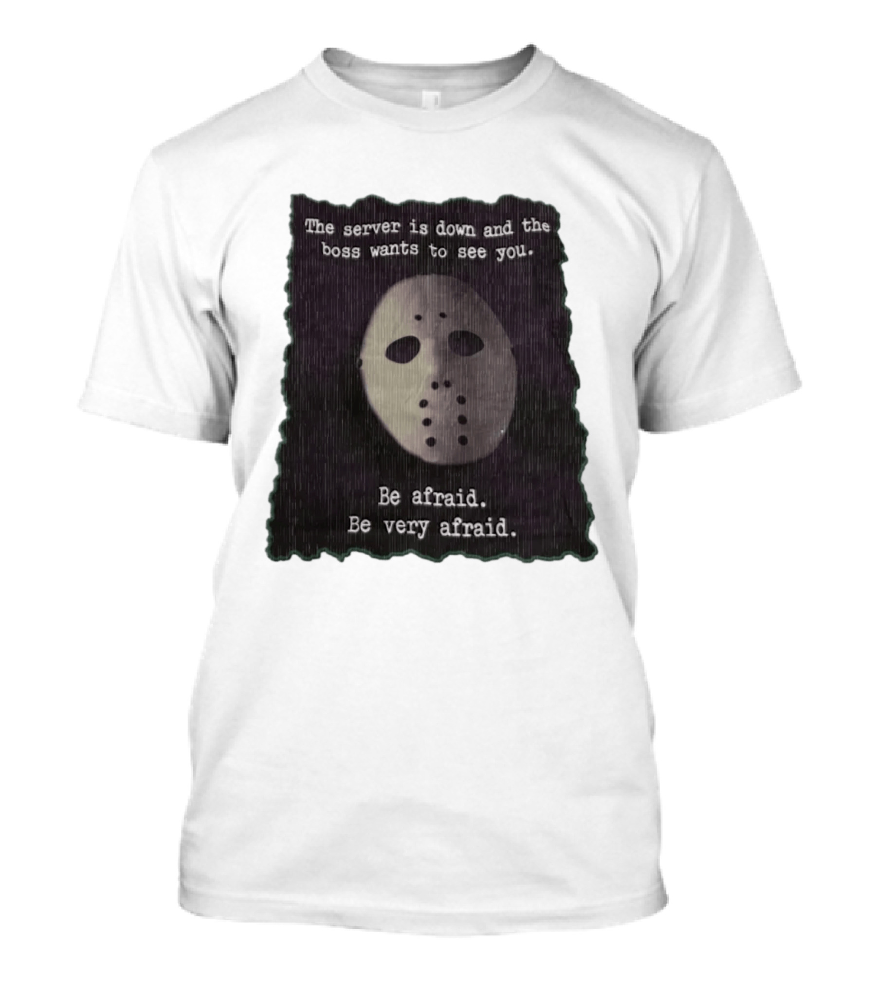 The Server Is Down And The Boss Wants To See You Be Afraid Be Very Afraid Jason Voorhees Mask T-Shirt