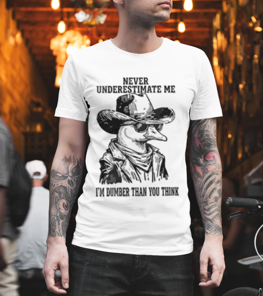 Never Underestimate Me I'm Dumber Than You Think Goose Cowboy Hat Sunglasses T-Shirt