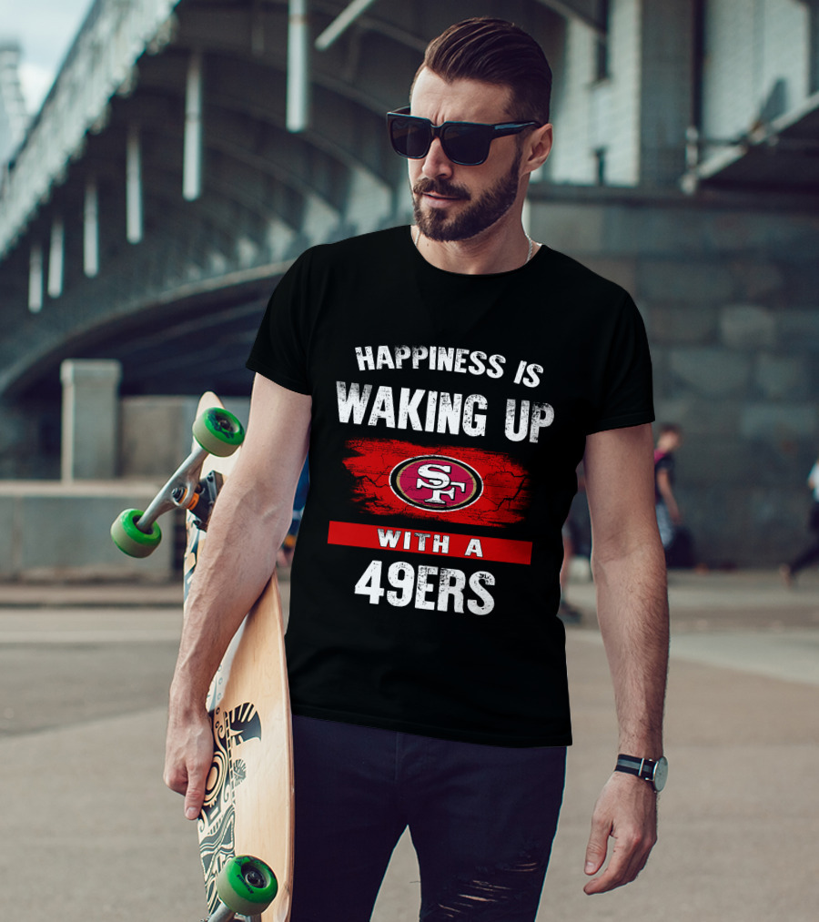 Happiness Is Waking Up With A San Francisco 49ers T-Shirt