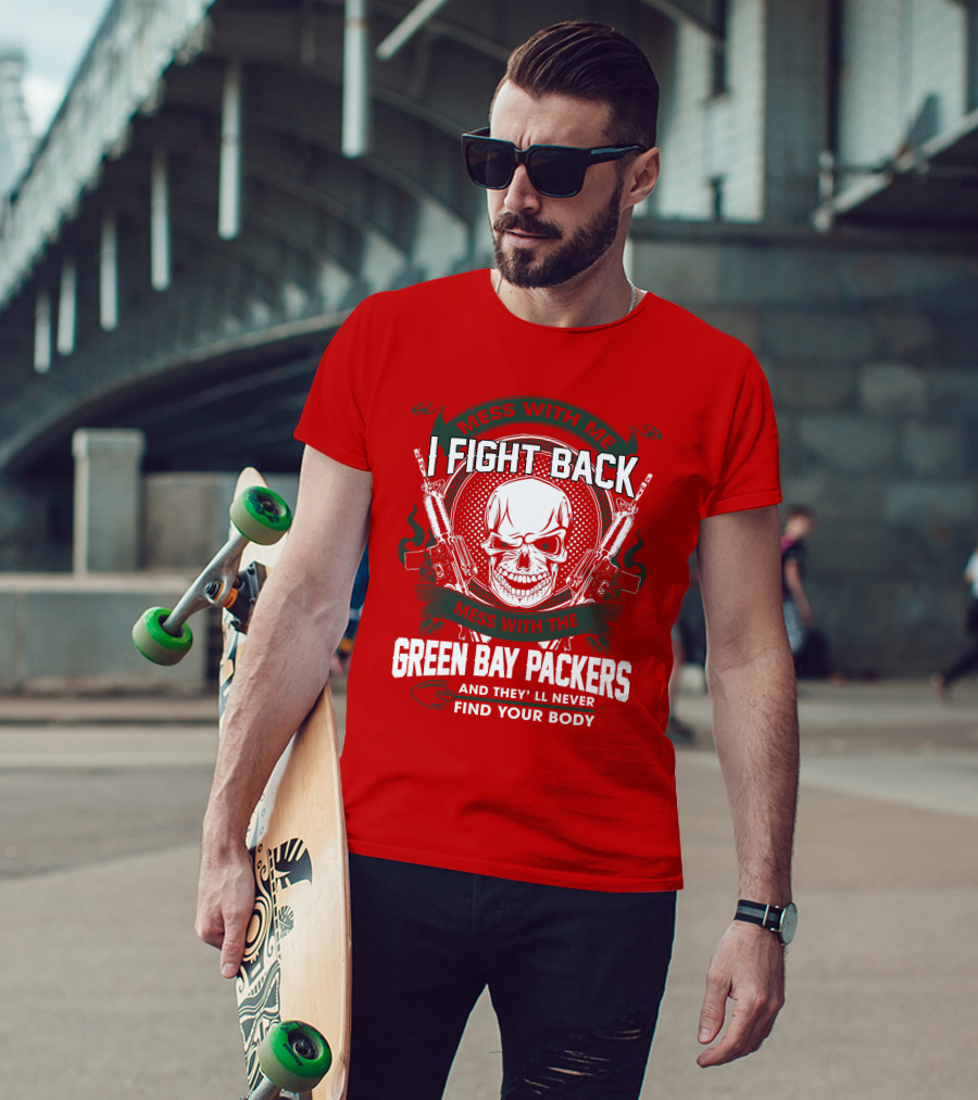 Mess With Me I Fight Back Mess With The Green Bay Packers And They'll Never Find Your Body T-Shirt