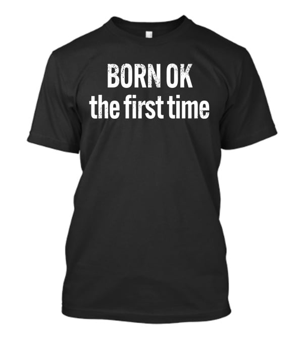 Born Ok The First Time The Thinking Atheist T-Shirt