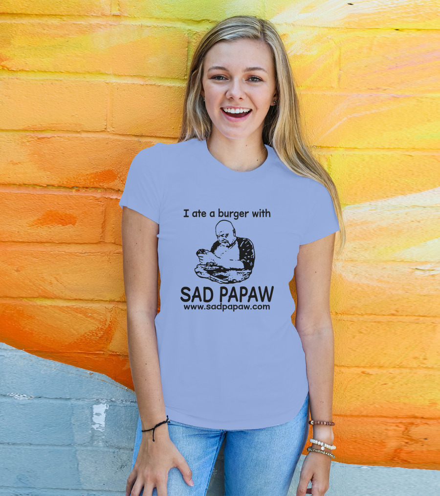 I Ate A Burger With Sad Papaw Www.sadpapaw.com T-Shirt