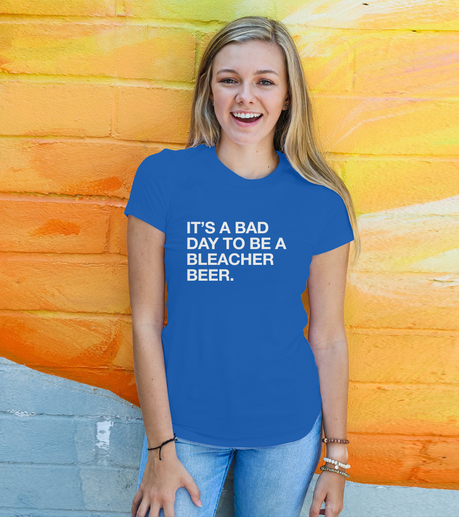 It's A Bad Day To Be A Bleacher Beer T-Shirt