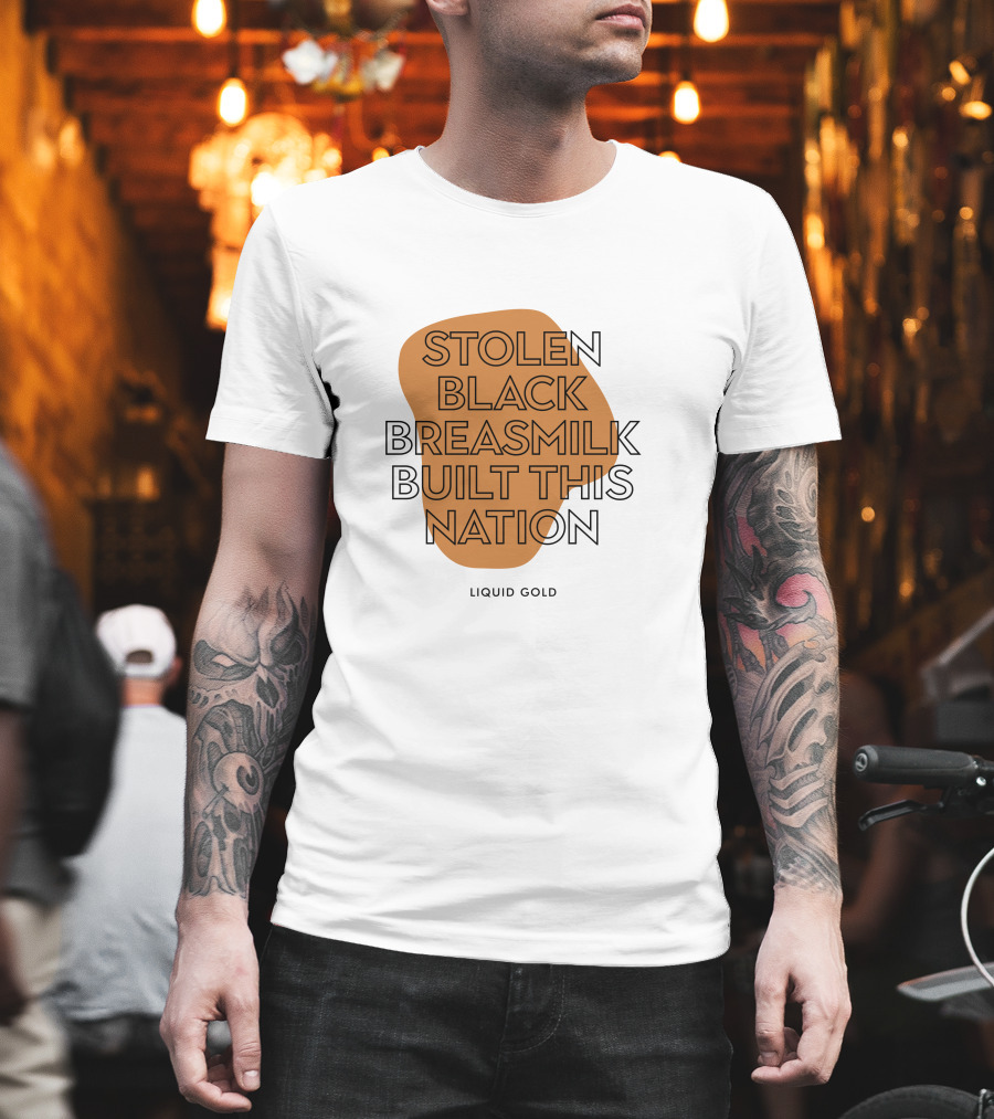 Stolen Black Breastmilk Built This Nation Liquid Gold T-Shirt