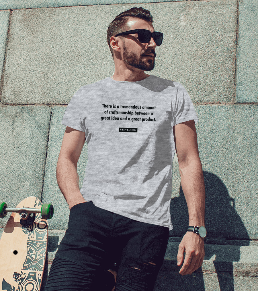 There Is A Tremendous Amount Of Craftsmanship Between A Great Idea And A Great Product Steve Jobs T-Shirt