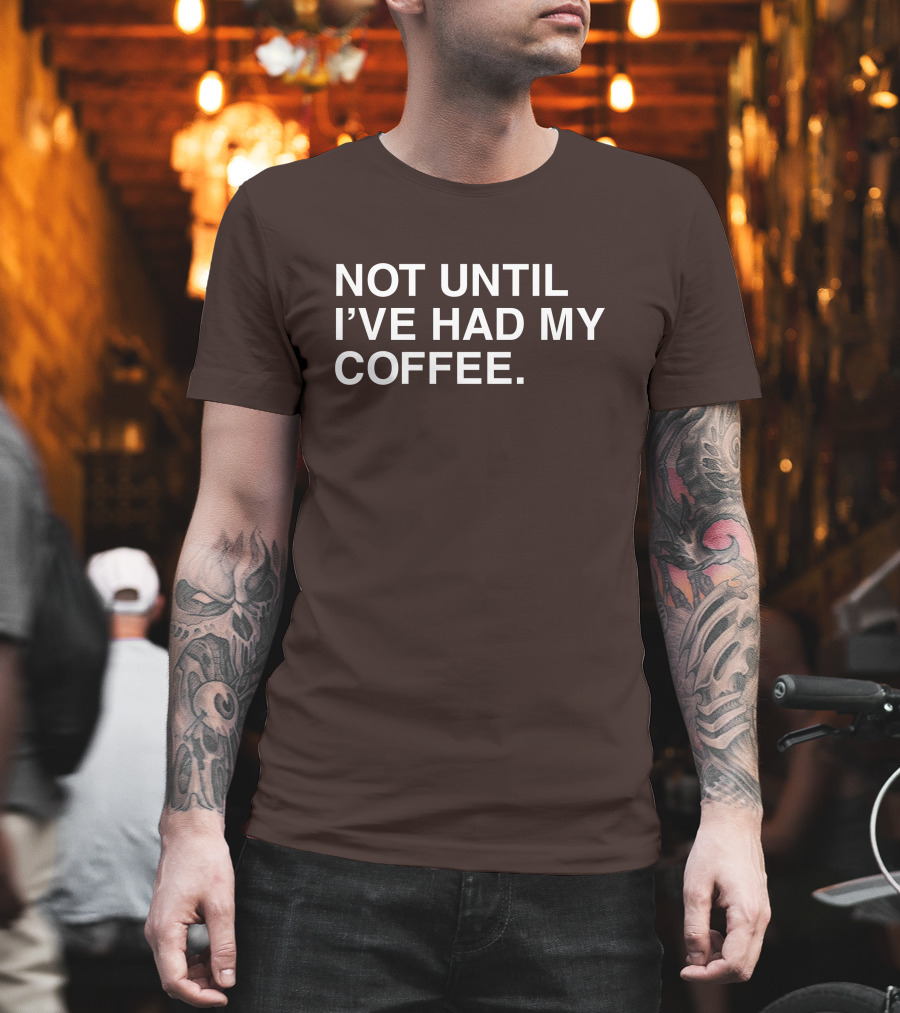 National Coffee Day Not Until I've Had My Coffee T-Shirt