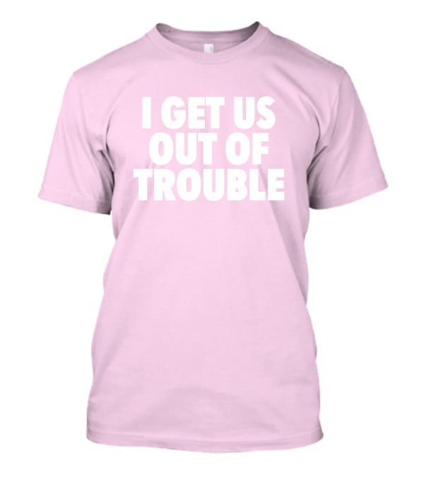 Tori Saylor Legal I Get Us Out Of Trouble T-Shirt