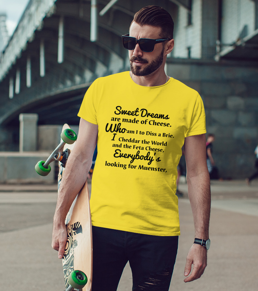 Sweet Dreams Are Made Of Cheese Who Am I To Diss A Brie I Cheddar The World And The Feta Cheese Everybody's Looking For Muenster T-Shirt