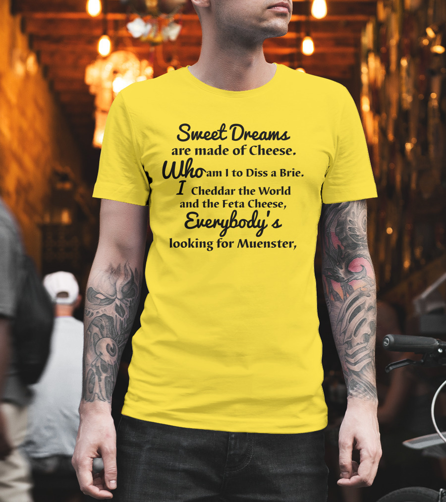 Sweet Dreams Are Made Of Cheese Who Am I To Diss a Brie I Cheddar the World and the Feta Cheese Everybody's Looking for Muenster T-Shirt