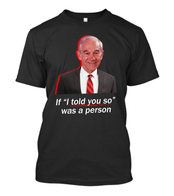 If I Told You So Was A Person Ron Paul T-Shirt