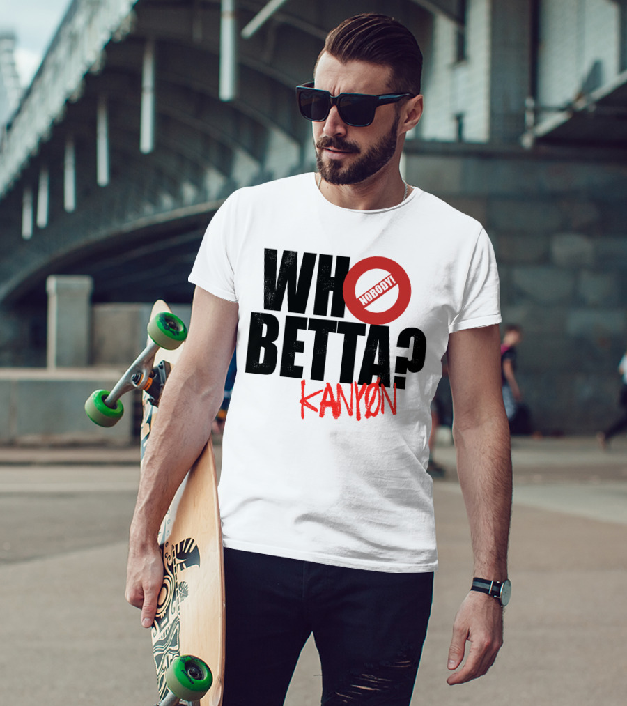 Who Betta Kanyon Nobody Chriskanyon1002 T-Shirt