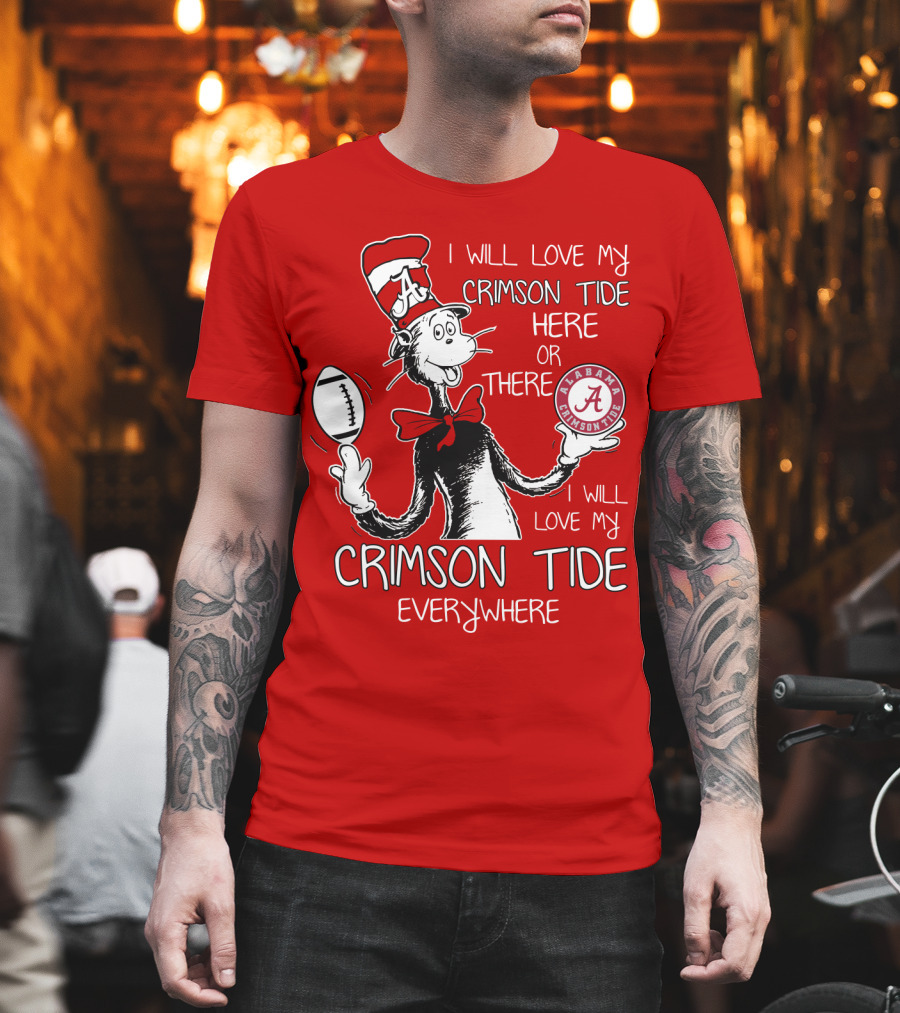I Will Love My Crimson Tide Here Or There I Will Love My Crimson Tide Everywhere Alabama Crimson Tide T-Shirt