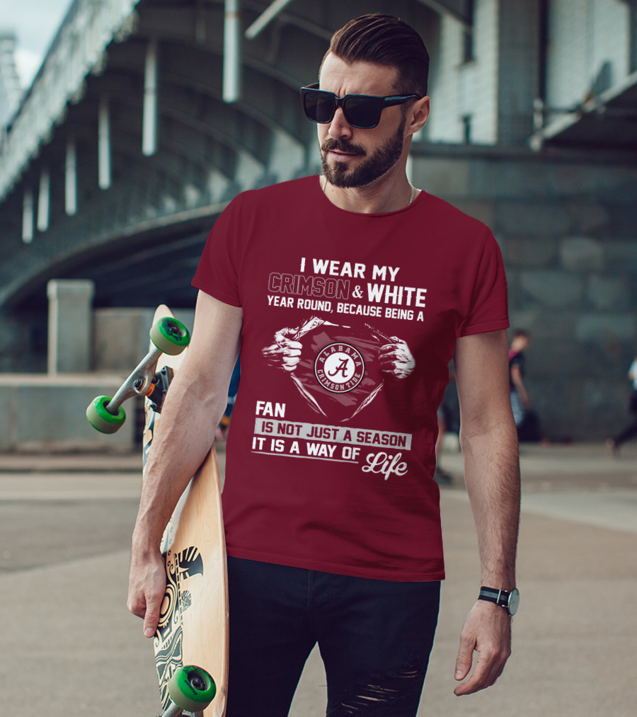 I Wear My Crimson & White Year Round Because Being A Alabama Crimson Tide Fan Is Not Just A Season It Is A Way Of Life T-Shirt