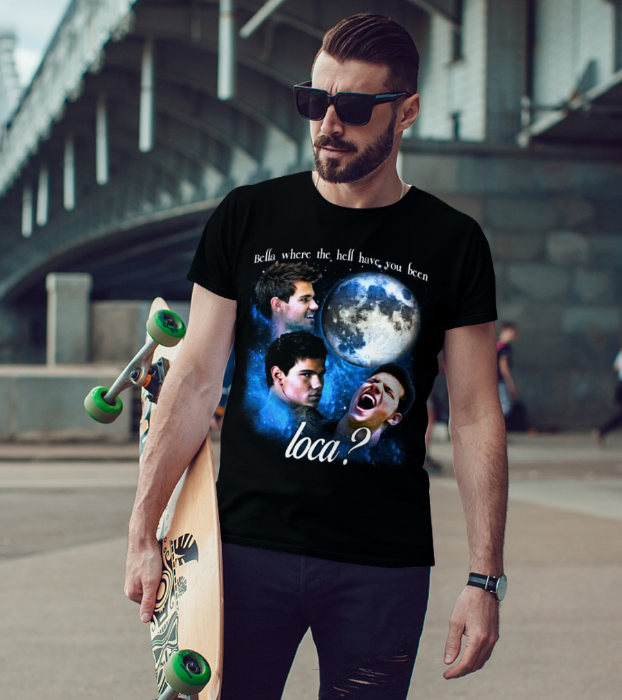 Bella Where The Hell Have You Been Loca Full Moon Faces T-Shirt