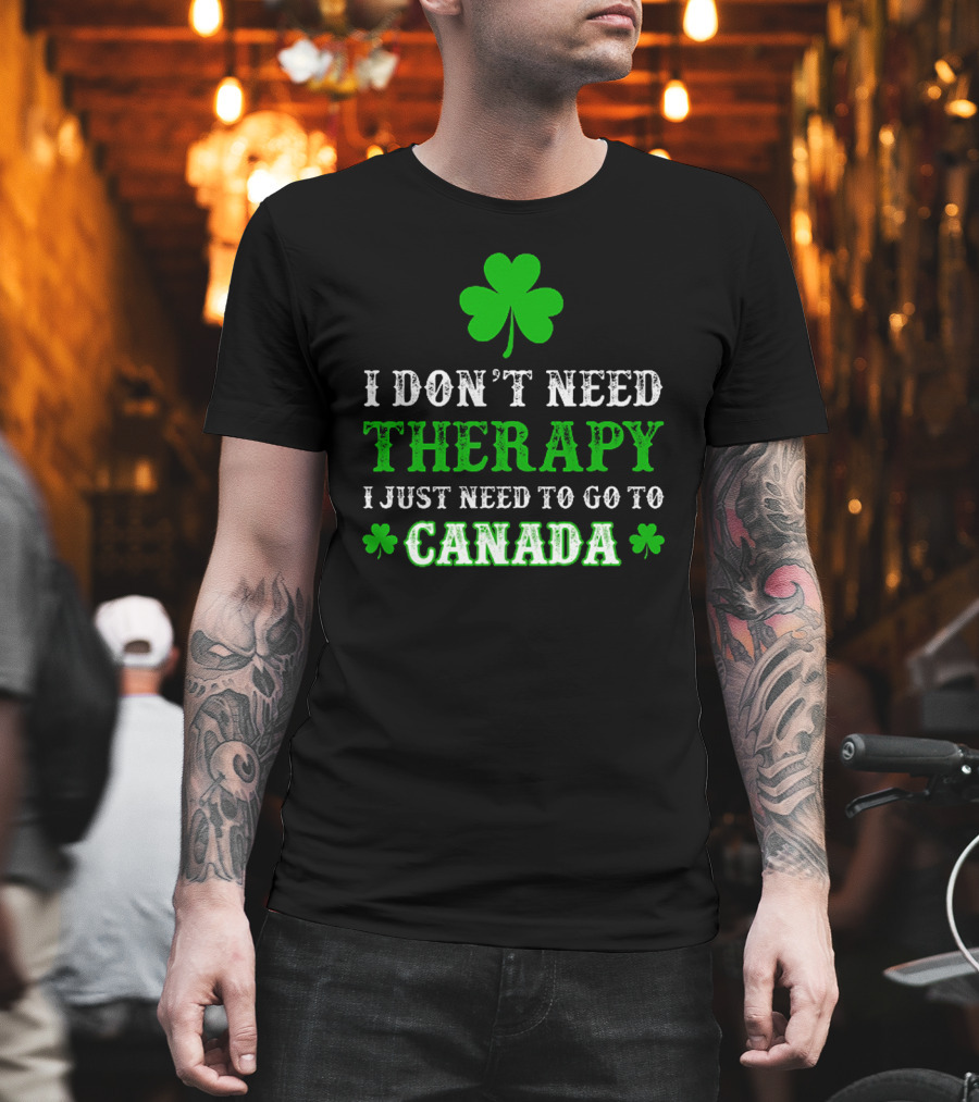 Clover-Themed I Don't Need Therapy I Just Need To Go To Canada T-Shirt