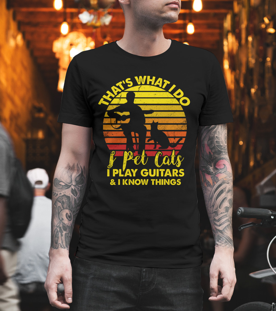 That's What I Do I Pet Cats I Play Guitars and I Know Things T-Shirt