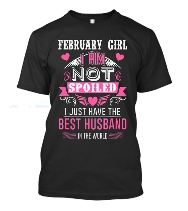 February Girl I Am Not Spoiled I Just Have The Best Husband In The World Hearts Wings T-Shirt