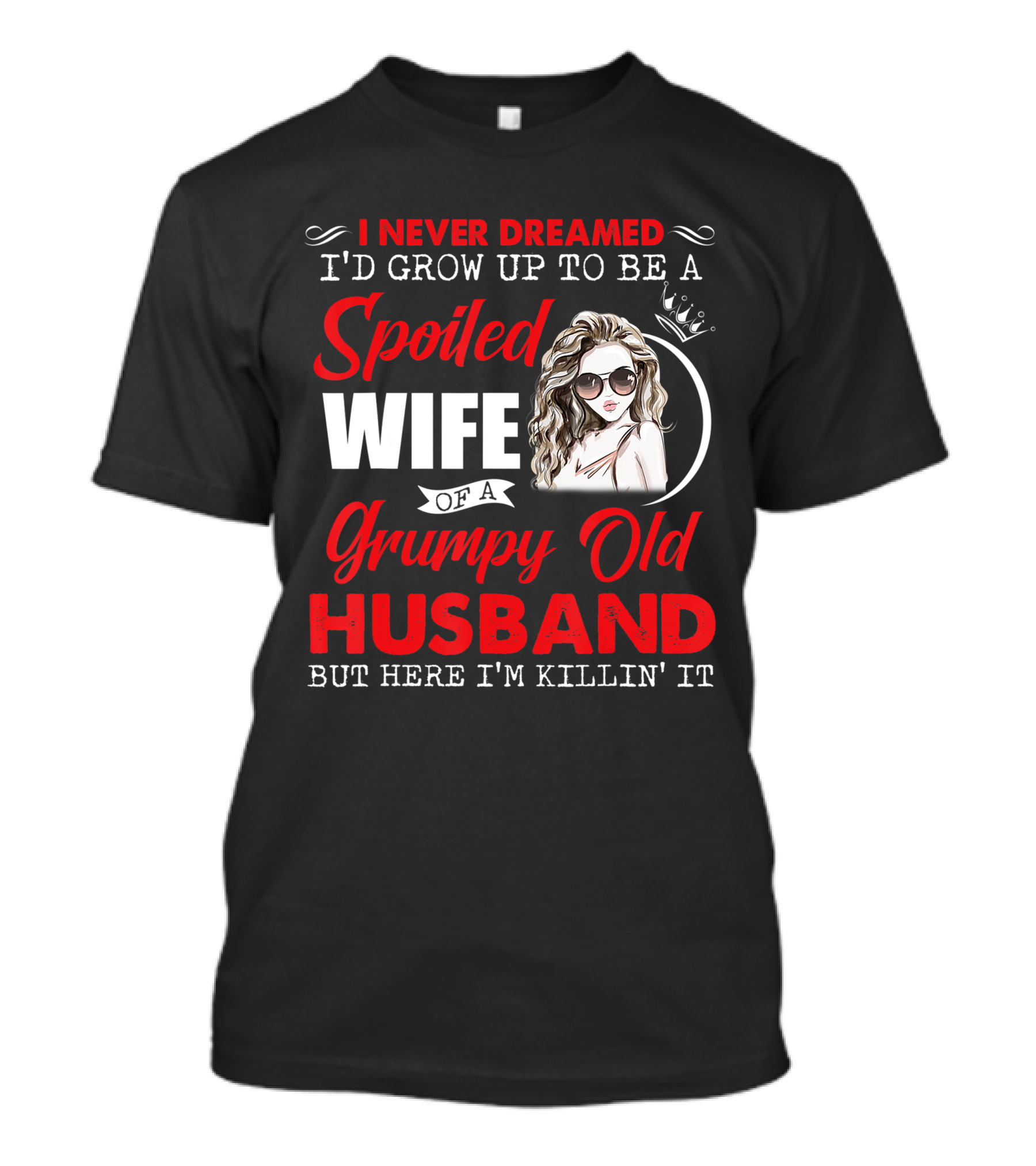 I Never Dreamed I'd Grow Up To Be A Spoiled Wife Of A Grumpy Old Husband But Here I'm Killin' It T-Shirt