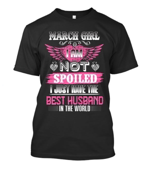March Girl I Am Not Spoiled I Just Have The Best Husband In The World T-Shirt