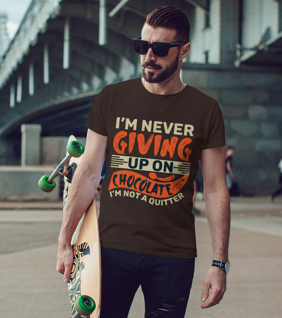 I’m Never Giving Up On Chocolate I’m Not A Quitter T-Shirt