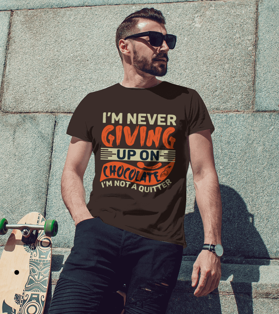 I’m Never Giving Up On Chocolate I’m Not A Quitter T-Shirt