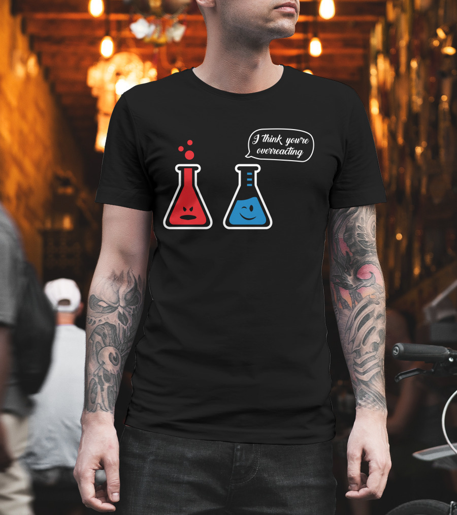 I Think You're Overreacting Chemistry Beaker Humor T-Shirt