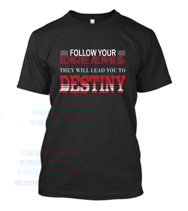 FOLLOW YOUR DREAMS THEY WILL LEAD YOU TO DESTINY T-Shirt