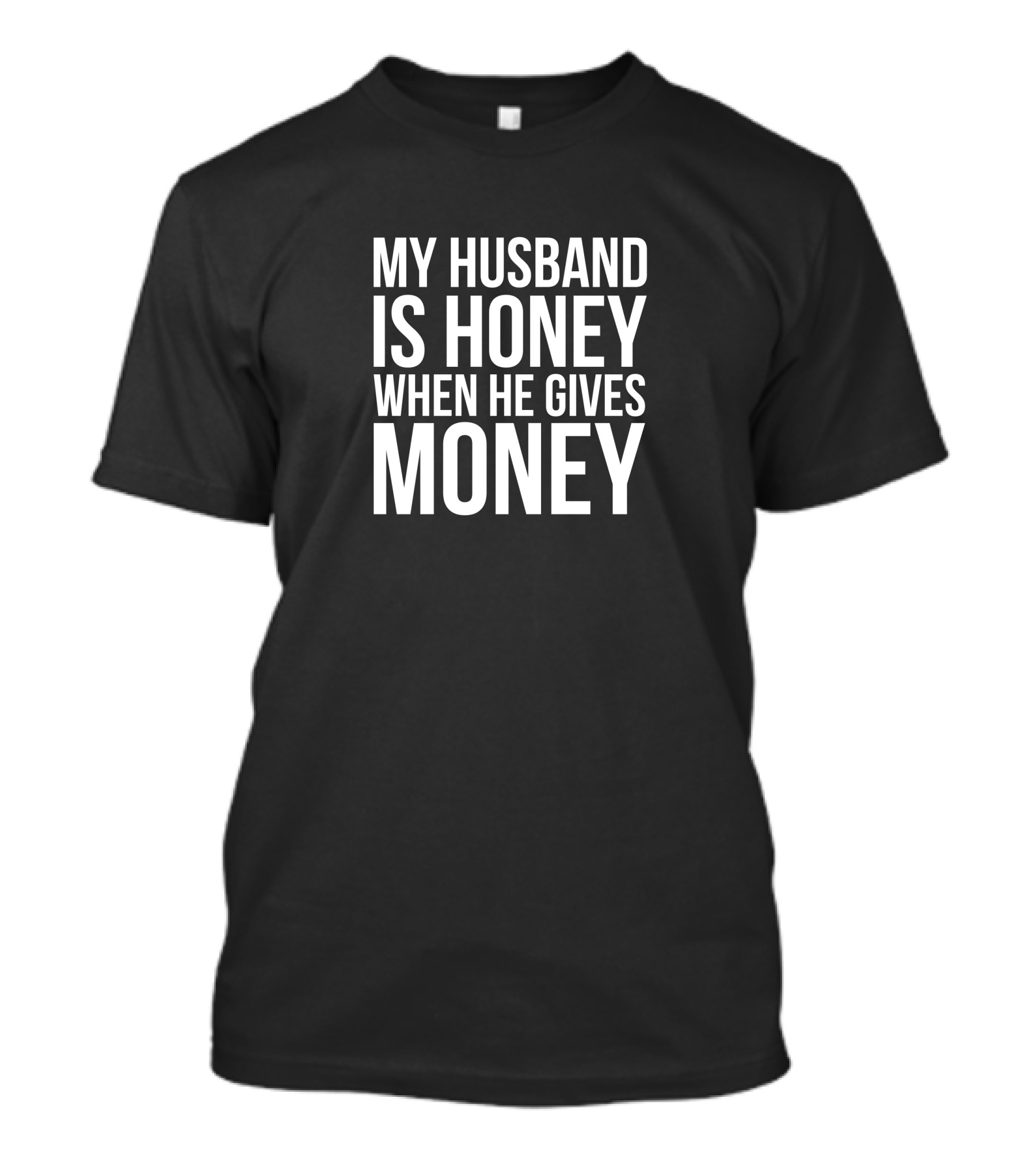 My Husband Is Honey When He Gives Money T-Shirt